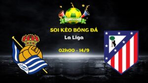 Soi Kèo Sociedad vs Atletico Madrid | 02h00 Ngày 14/09 - La Liga